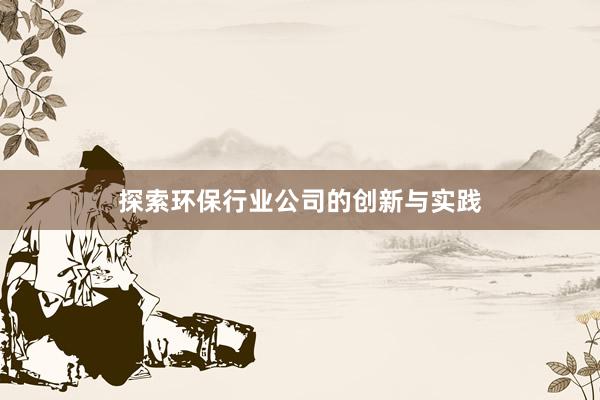 探索环保行业公司的创新与实践