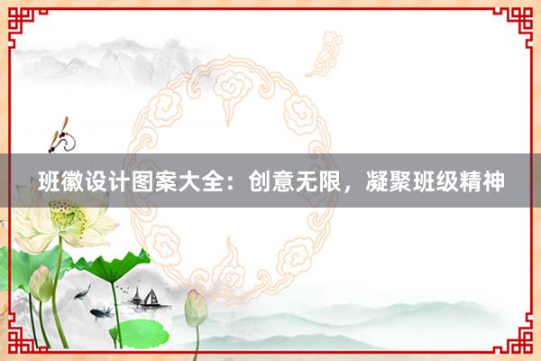 班徽设计图案大全：创意无限，凝聚班级精神