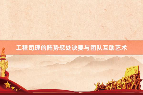 工程司理的阵势惩处诀要与团队互助艺术